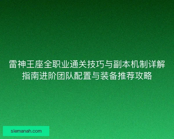 雷神王座全职业通关技巧与副本机制详解指南进阶团队配置与装备推荐攻略