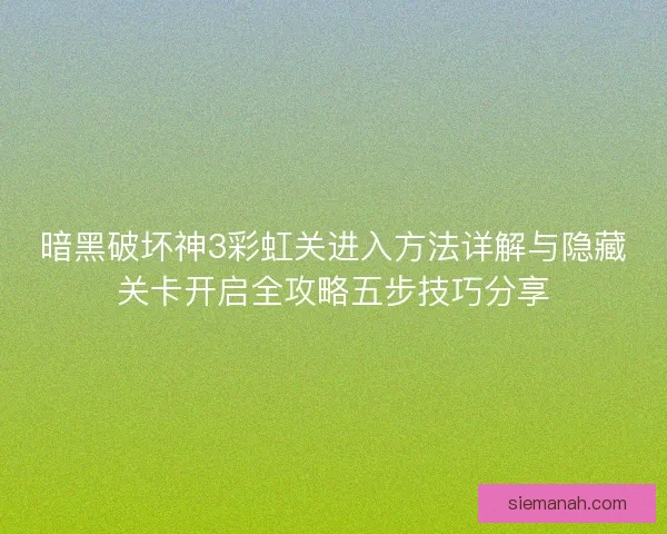 暗黑破坏神3彩虹关进入方法详解与隐藏关卡开启全攻略五步技巧分享