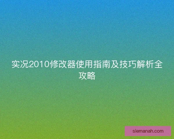 实况2010修改器使用指南及技巧解析全攻略