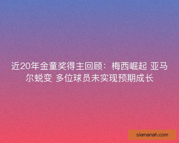 近20年金童奖得主回顾：梅西崛起 亚马尔蜕变 多位球员未实现预期成长