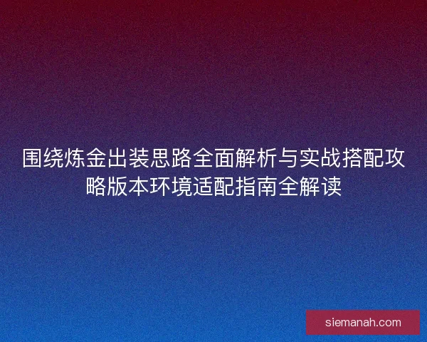 围绕炼金出装思路全面解析与实战搭配攻略版本环境适配指南全解读